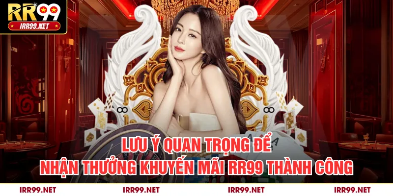 Lưu ý quan trọng để nhận thưởng khuyến mãi RR99 thành công